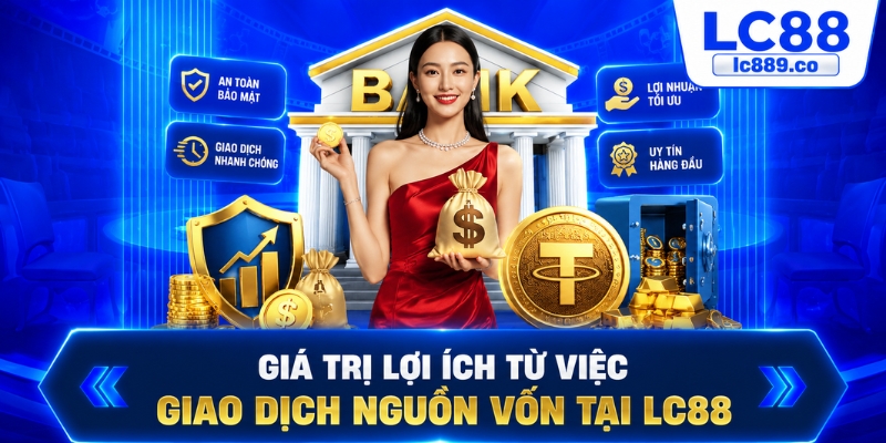 Giá trị lợi ích từ việc giao dịch nguồn vốn tại LC88