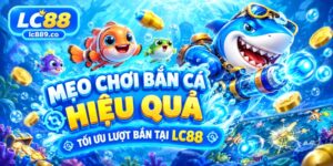 Mẹo chơi bắn cá hiệu quả, tối ưu lượt bắn tại LC88