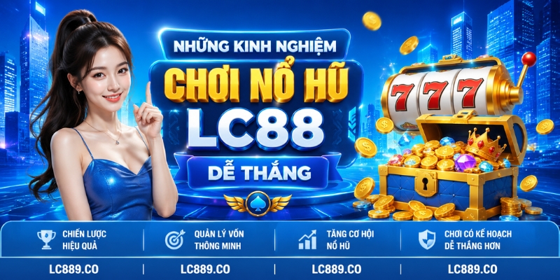 Những kinh nghiệm chơi nổ hũ LC88 dễ thắng