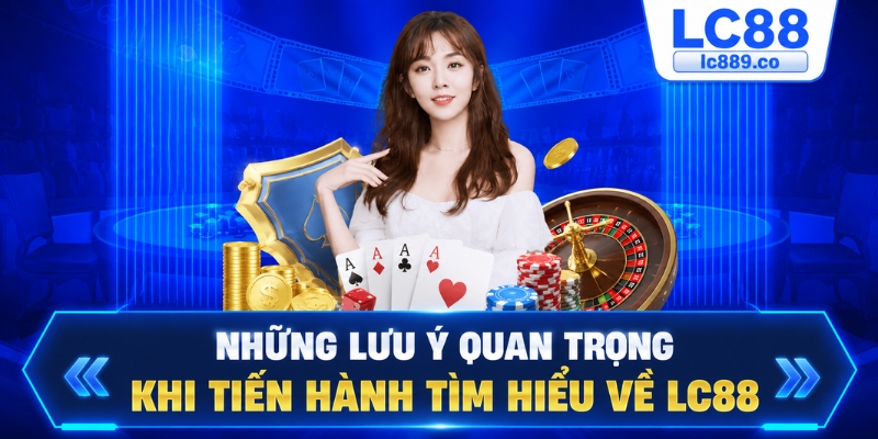 Những lưu ý quan trọng khi tiến hành tìm hiểu về LC88