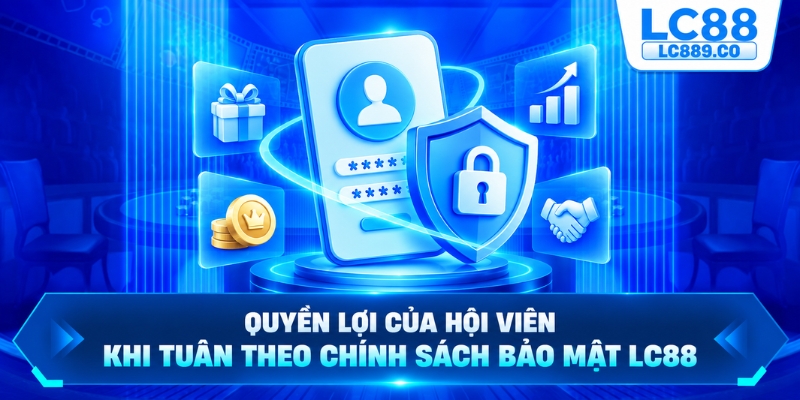 Quyền lợi của hội viên khi tuân theo Chính sách bảo mật LC88