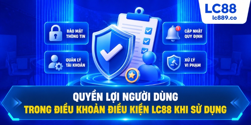 Quyền lợi người dùng trong Điều khoản điều kiện LC88 khi sử dụng